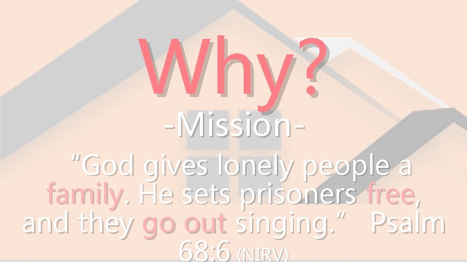 Why? -Mission- “God gives lonely people a family. He sets prisoners free, and they