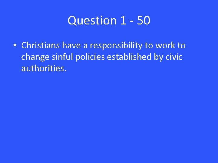 Question 1 - 50 • Christians have a responsibility to work to change sinful