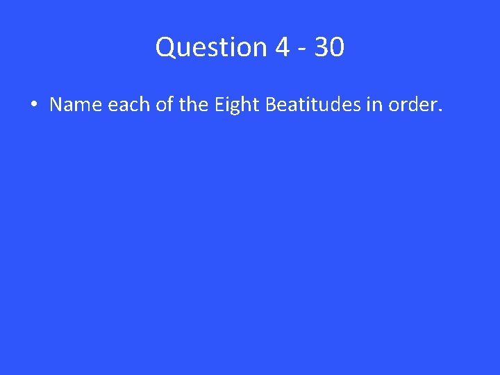 Question 4 - 30 • Name each of the Eight Beatitudes in order. 