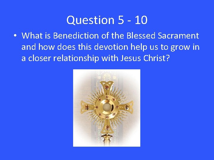 Question 5 - 10 • What is Benediction of the Blessed Sacrament and how