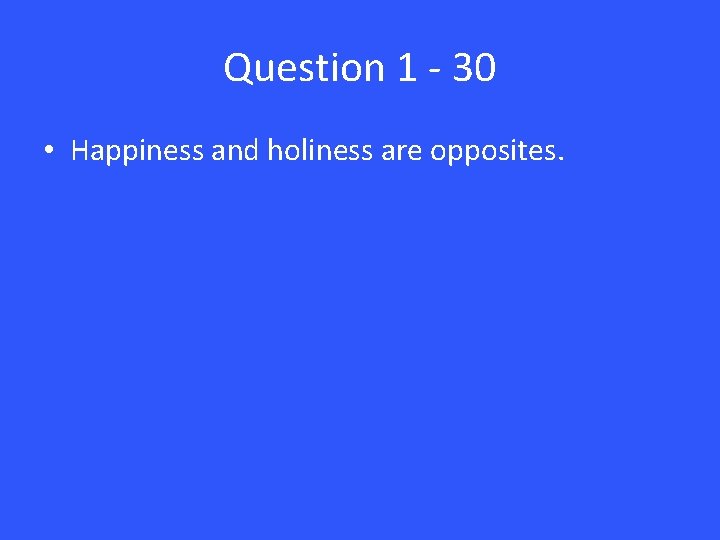 Question 1 - 30 • Happiness and holiness are opposites. 
