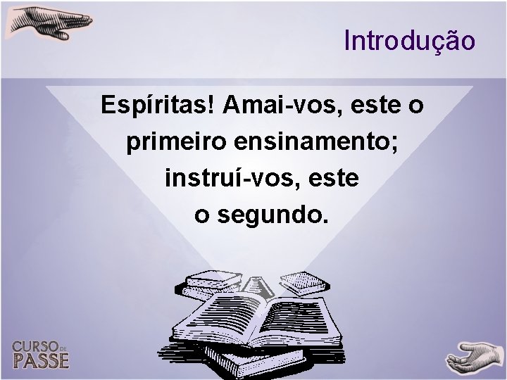 Introdução Espíritas! Amai-vos, este o primeiro ensinamento; instruí-vos, este o segundo. 