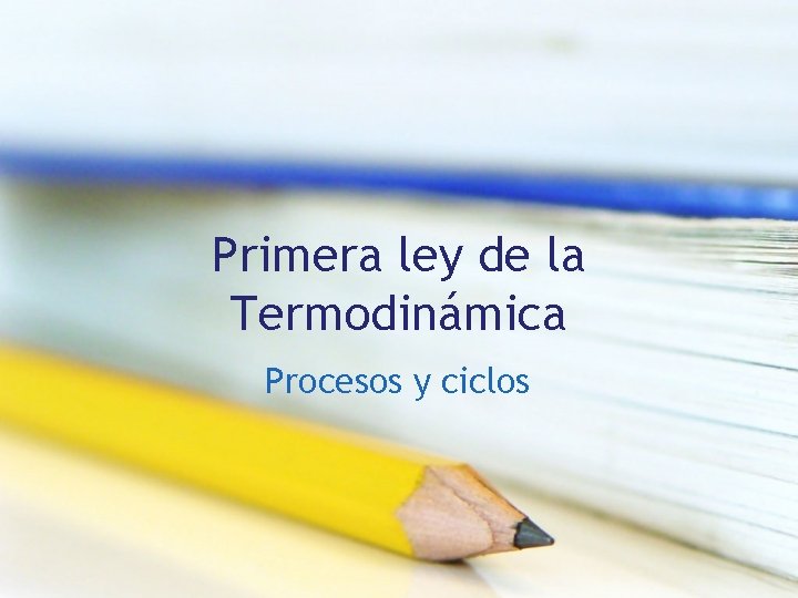 Primera ley de la Termodinámica Procesos y ciclos Primera ley de la Termodinámica Procesos y ciclos