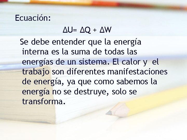 Ecuación: ΔU= ΔQ + ΔW Se debe entender que la energía interna es la Ecuación: ΔU= ΔQ + ΔW Se debe entender que la energía interna es la