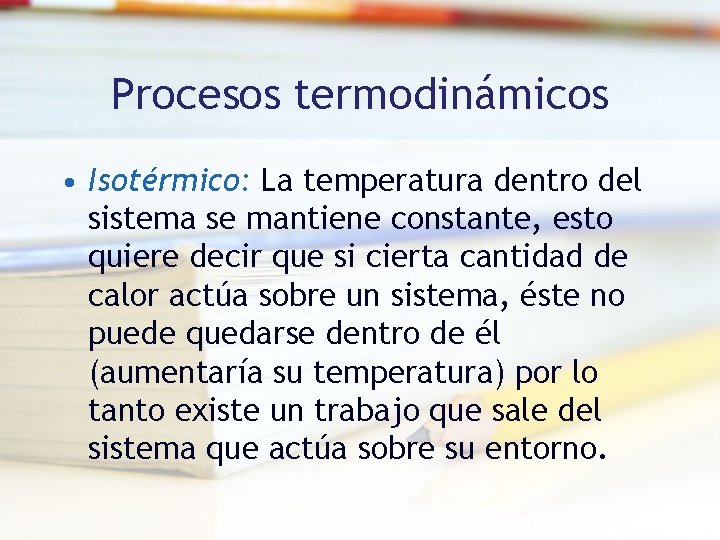 Procesos termodinámicos • Isotérmico: La temperatura dentro del sistema se mantiene constante, esto quiere Procesos termodinámicos • Isotérmico: La temperatura dentro del sistema se mantiene constante, esto quiere
