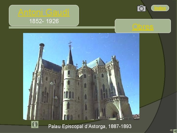 Índex Antoni Gaudí 1852 - 1926 Palau Episcopal d’Astorga, 1887 -1893 Obres 46 