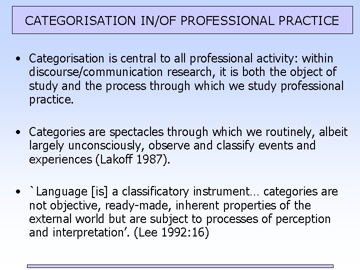 CATEGORISATION IN/OF PROFESSIONAL PRACTICE • Categorisation is central to all professional activity: within discourse/communication