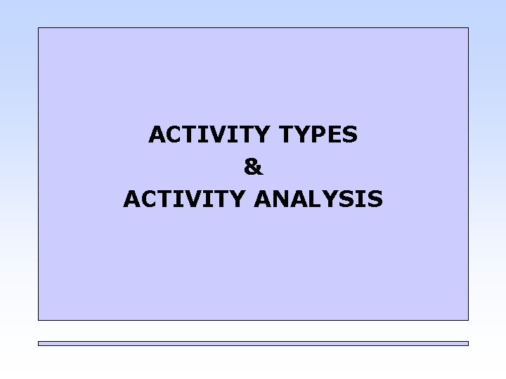 ACTIVITY TYPES & ACTIVITY ANALYSIS 