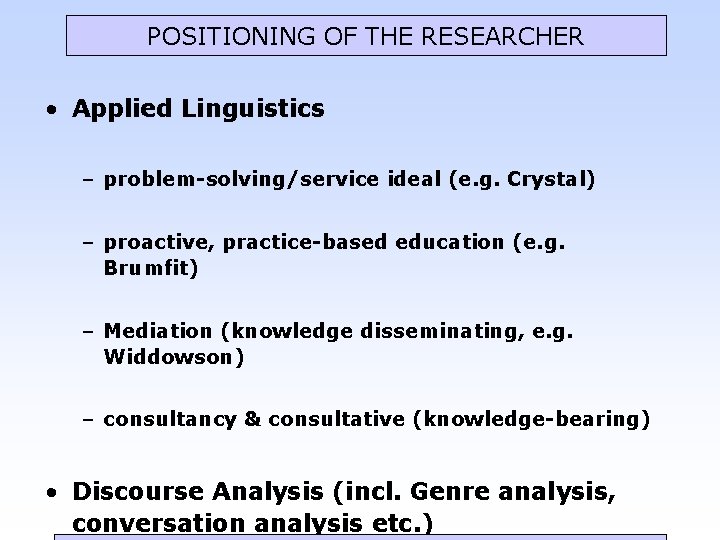 POSITIONING OF THE RESEARCHER • Applied Linguistics – problem-solving/service ideal (e. g. Crystal) –