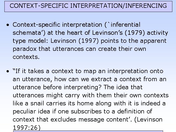 CONTEXT-SPECIFIC INTERPRETATION/INFERENCING • Context-specific interpretation (`inferential schemata’) at the heart of Levinson’s (1979) activity