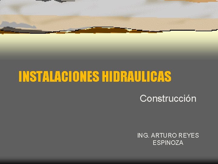 INSTALACIONES HIDRAULICAS Construcción ING. ARTURO REYES ESPINOZA 