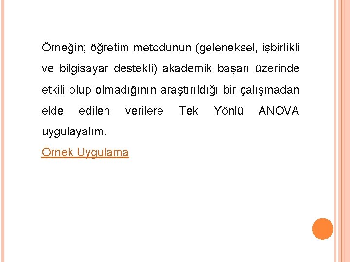 Örneğin; öğretim metodunun (geleneksel, işbirlikli ve bilgisayar destekli) akademik başarı üzerinde etkili olup olmadığının