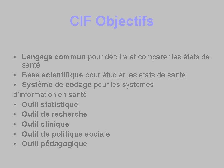 CIF Objectifs • Langage commun pour décrire et comparer les états de santé •