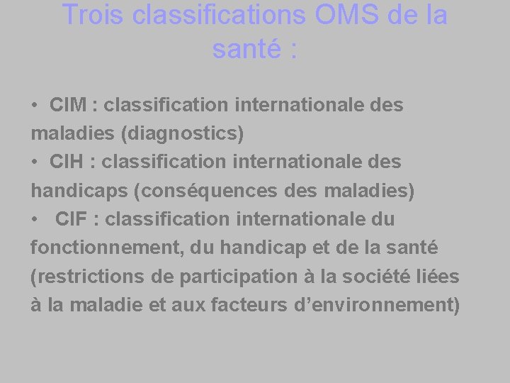 Trois classifications OMS de la santé : • CIM : classification internationale des maladies