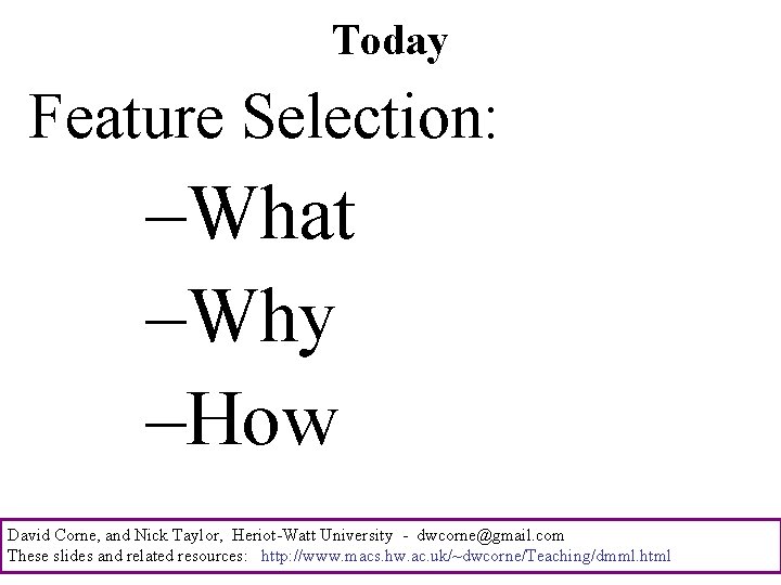 Today Feature Selection: –What –Why –How David Corne, and Nick Taylor, Heriot-Watt University -