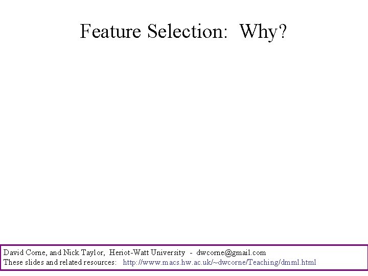 Feature Selection: Why? David Corne, and Nick Taylor, Heriot-Watt University - dwcorne@gmail. com These