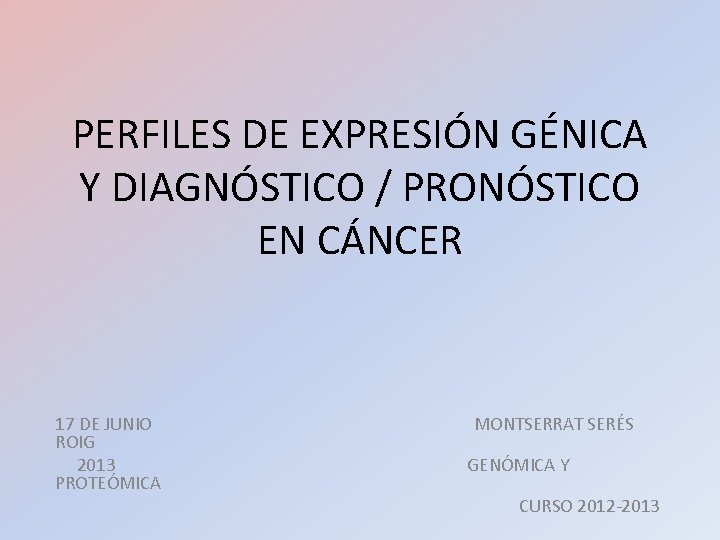 PERFILES DE EXPRESIÓN GÉNICA Y DIAGNÓSTICO / PRONÓSTICO EN CÁNCER 17 DE JUNIO MONTSERRAT PERFILES DE EXPRESIÓN GÉNICA Y DIAGNÓSTICO / PRONÓSTICO EN CÁNCER 17 DE JUNIO MONTSERRAT