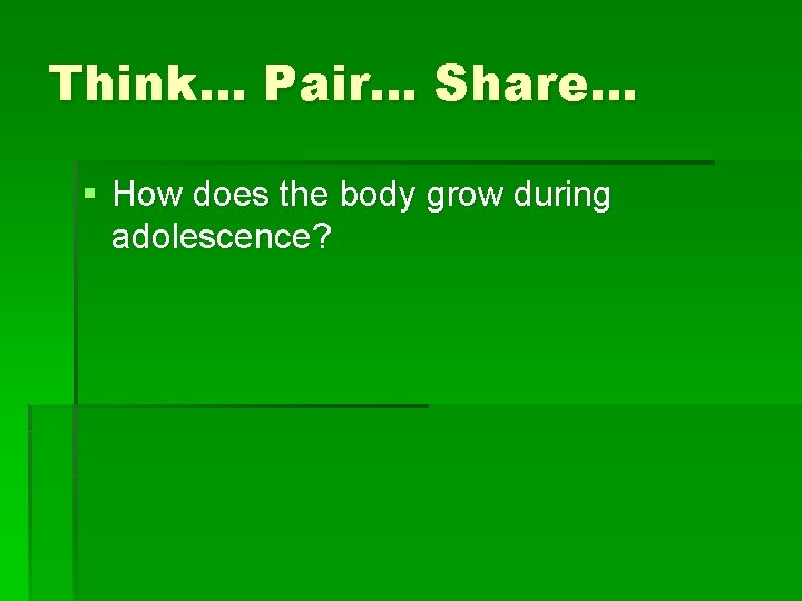Think… Pair… Share… § How does the body grow during adolescence? 