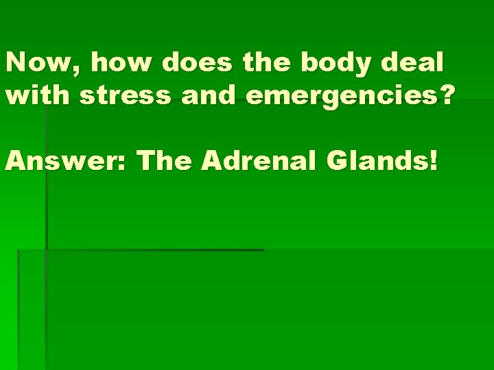 Now, how does the body deal with stress and emergencies? Answer: The Adrenal Glands!