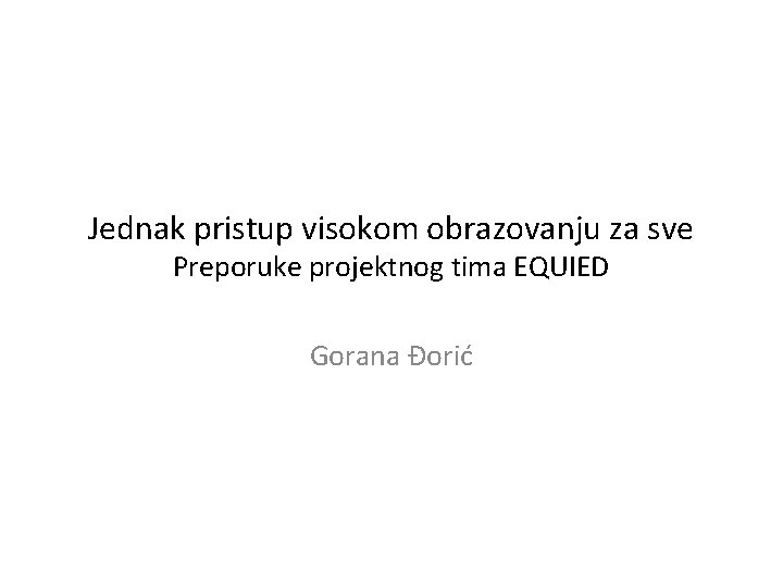 Jednak pristup visokom obrazovanju za sve Preporuke projektnog tima EQUIED Gorana Đorić 