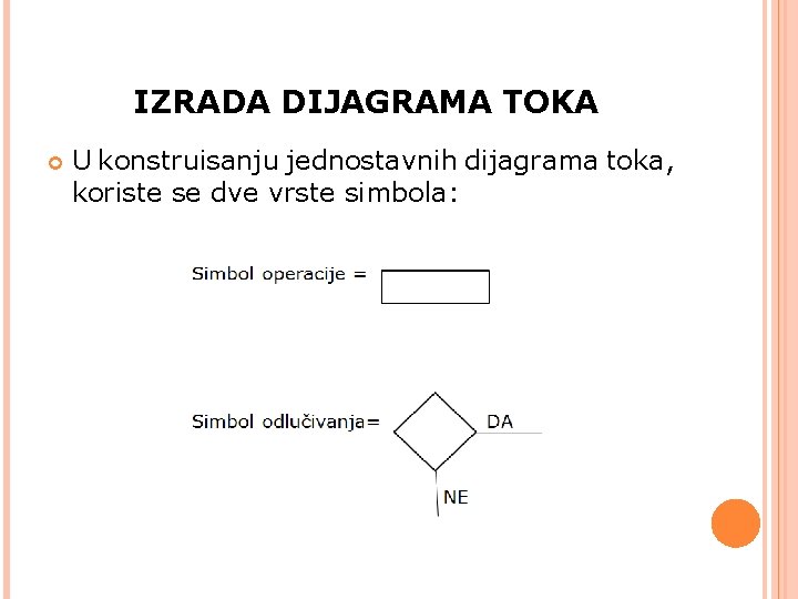 IZRADA DIJAGRAMA TOKA U konstruisanju jednostavnih dijagrama toka, koriste se dve vrste simbola: 