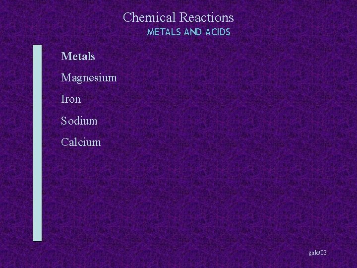 Chemical Reactions METALS AND ACIDS Metals Magnesium Iron Sodium Calcium gala/03 