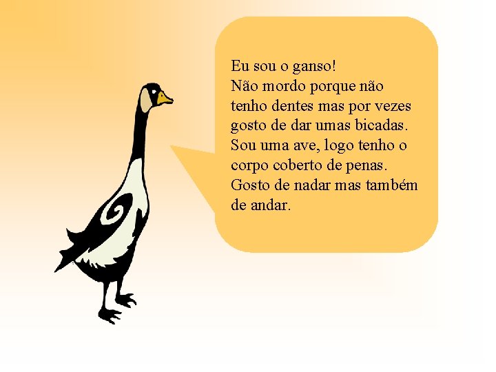 Eu sou o ganso! Não mordo porque não tenho dentes mas por vezes gosto Eu sou o ganso! Não mordo porque não tenho dentes mas por vezes gosto