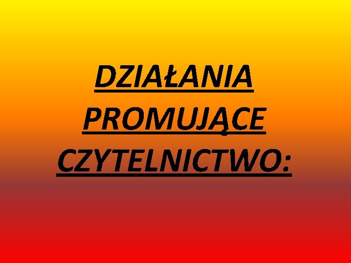 DZIAŁANIA PROMUJĄCE CZYTELNICTWO: 