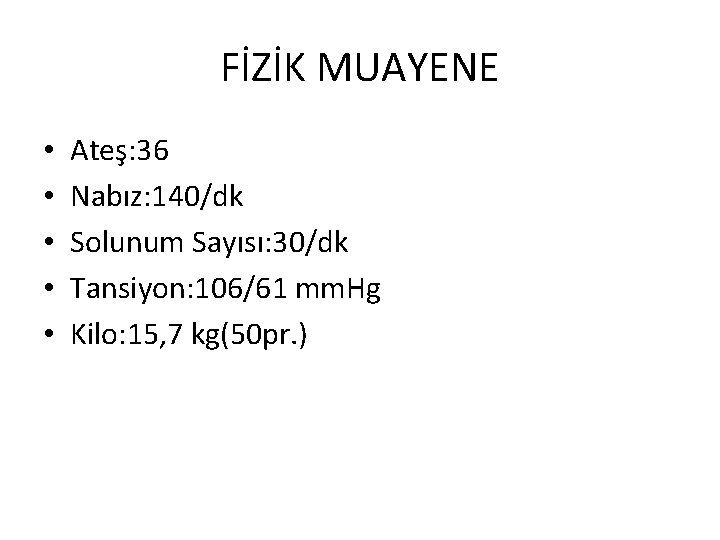 FİZİK MUAYENE • • • Ateş: 36 Nabız: 140/dk Solunum Sayısı: 30/dk Tansiyon: 106/61 FİZİK MUAYENE • • • Ateş: 36 Nabız: 140/dk Solunum Sayısı: 30/dk Tansiyon: 106/61