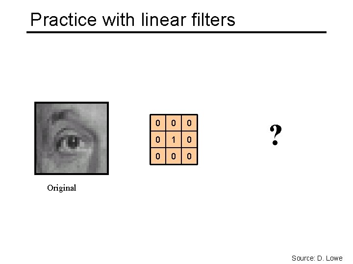 Practice with linear filters 0 0 1 0 0 ? Original Source: D. Lowe