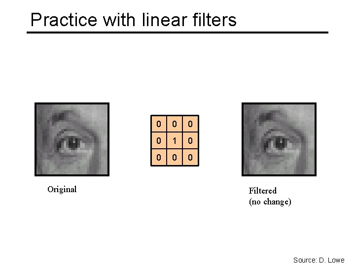 Practice with linear filters Original 0 0 1 0 0 Filtered (no change) Source: