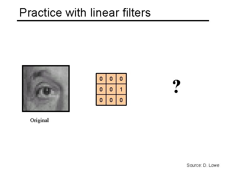 Practice with linear filters 0 0 0 1 0 0 0 ? Original Source: