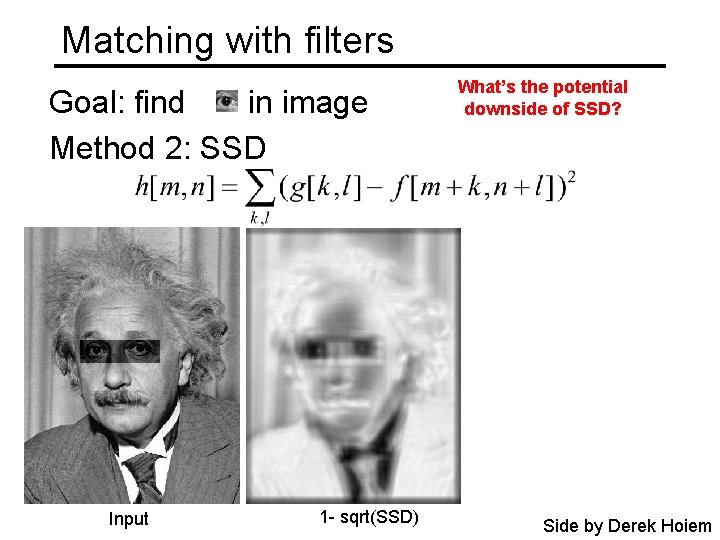 Matching with filters Goal: find in image Method 2: SSD Input 1 - sqrt(SSD)