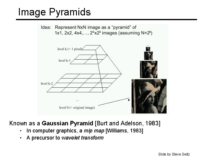 Image Pyramids Known as a Gaussian Pyramid [Burt and Adelson, 1983] • In computer