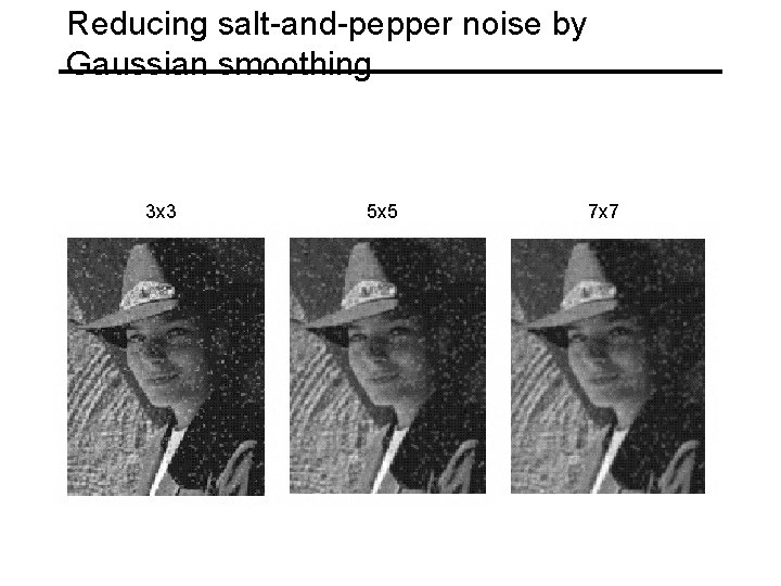 Reducing salt-and-pepper noise by Gaussian smoothing 3 x 3 5 x 5 7 x