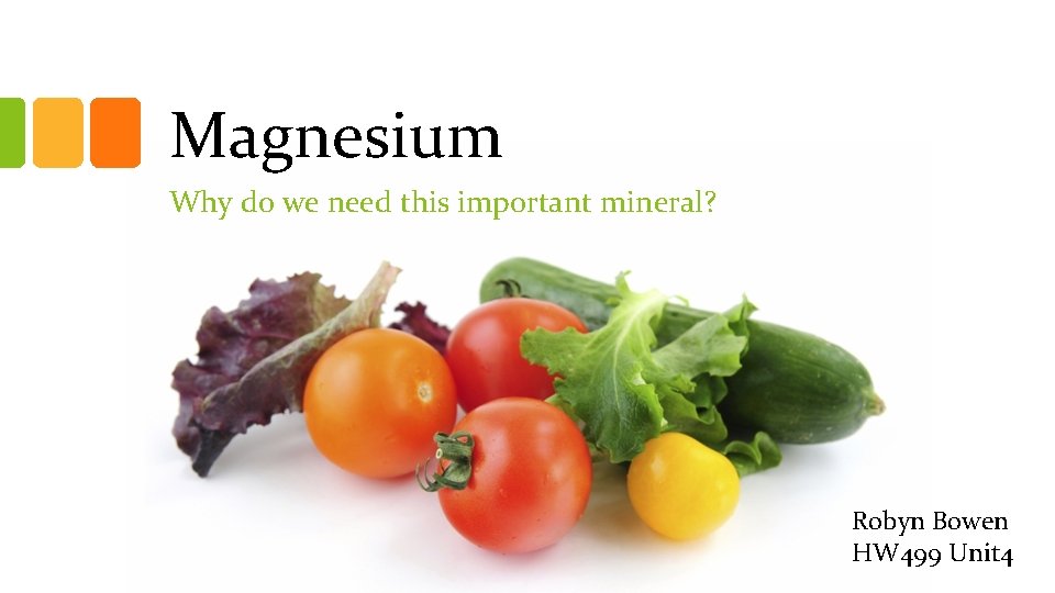 Magnesium Why do we need this important mineral? Robyn Bowen HW 499 Unit 4