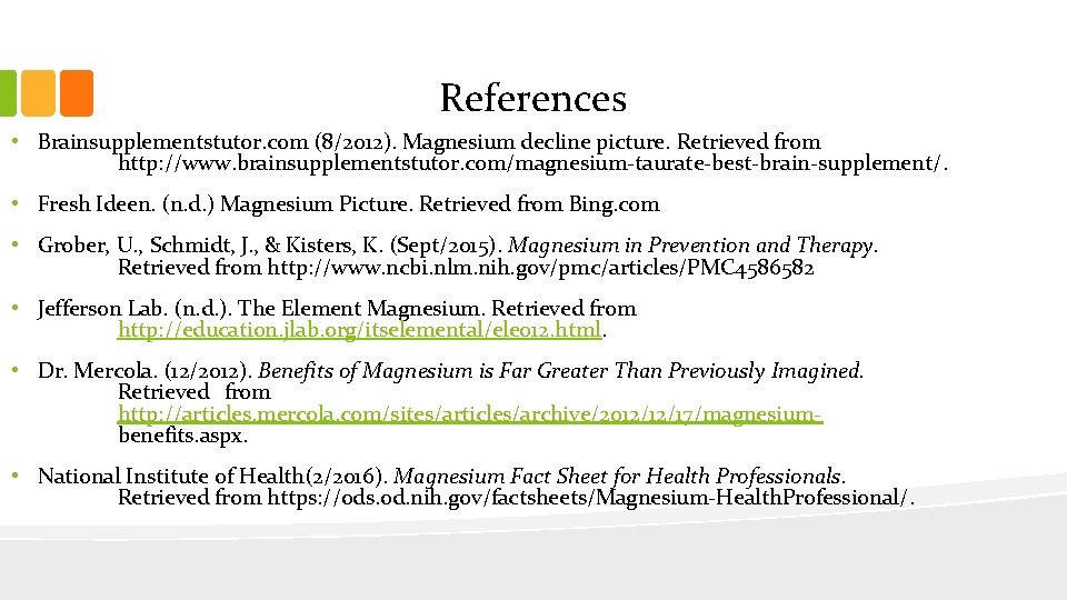 References • Brainsupplementstutor. com (8/2012). Magnesium decline picture. Retrieved from http: //www. brainsupplementstutor. com/magnesium-taurate-best-brain-supplement/.