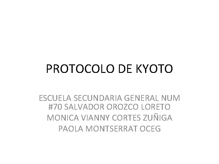 PROTOCOLO DE KYOTO ESCUELA SECUNDARIA GENERAL NUM #70 SALVADOR OROZCO LORETO MONICA VIANNY CORTES