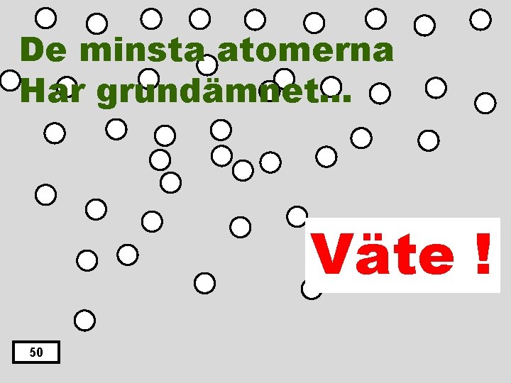 De minsta atomerna Har grundämnet… Väte ! 50 