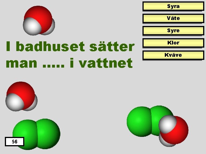 Syra Väte Syre I badhuset sätter man …. . i vattnet 56 Klor Kväve