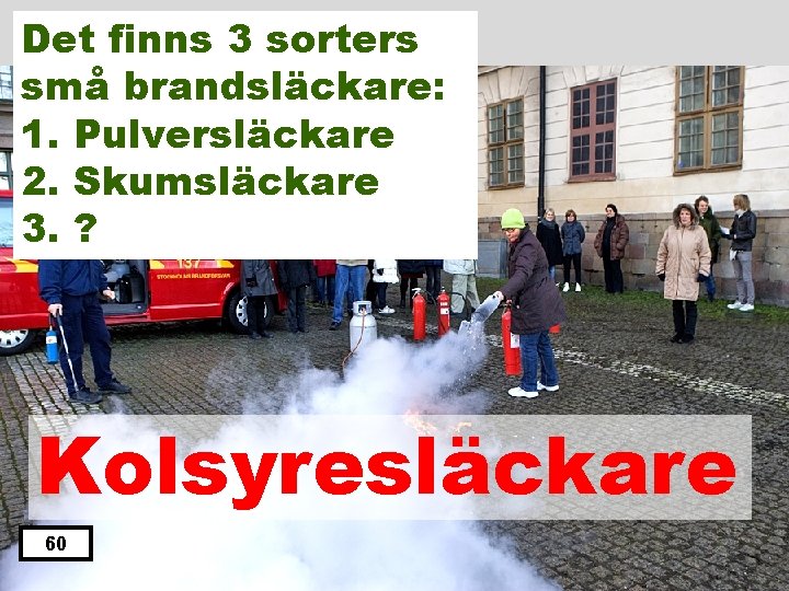 Det finns 3 sorters små brandsläckare: 1. Pulversläckare 2. Skumsläckare 3. ? Kolsyresläckare 60