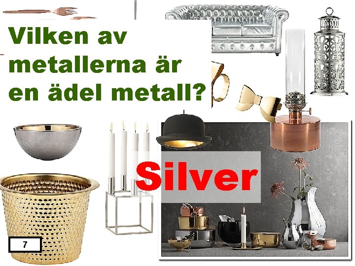 Vilken av metallerna är en ädel metall? Silver 7 