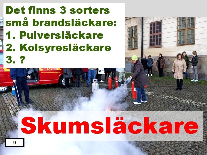 Det finns 3 sorters små brandsläckare: 1. Pulversläckare 2. Kolsyresläckare 3. ? 9 Skumsläckare