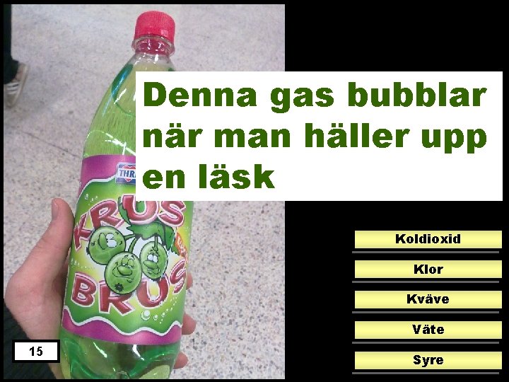 Denna gas bubblar när man häller upp en läsk Koldioxid Klor Kväve Väte 15