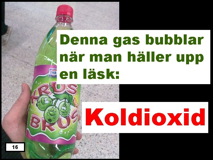 Denna gas bubblar när man häller upp en läsk: Koldioxid 16 