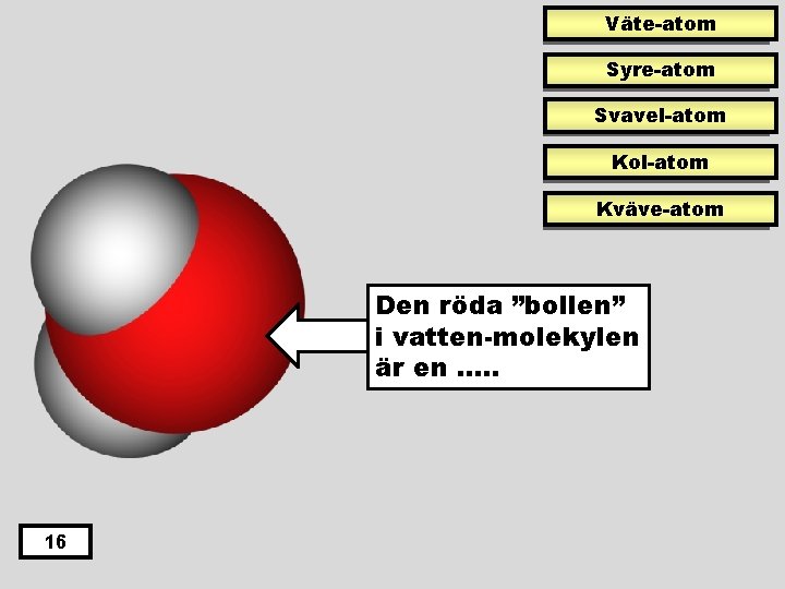 Väte-atom Syre-atom Svavel-atom Kol-atom Kväve-atom Den röda ”bollen” i vatten-molekylen är en …. .