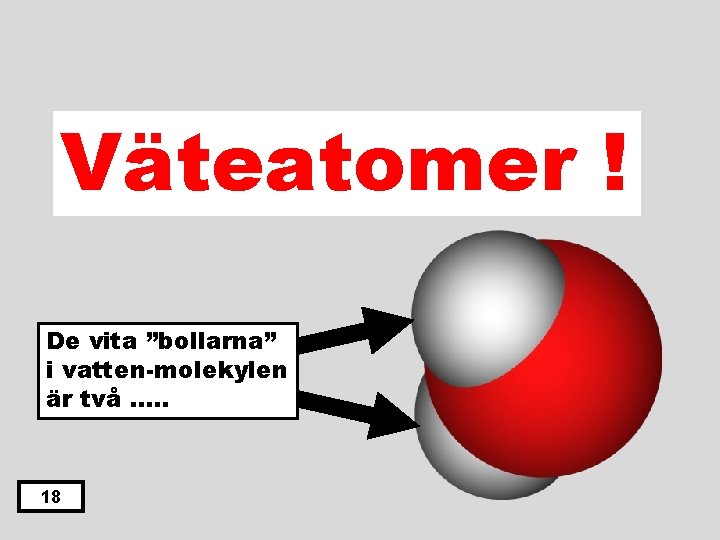 Väteatomer ! De vita ”bollarna” i vatten-molekylen är två …. . 18 