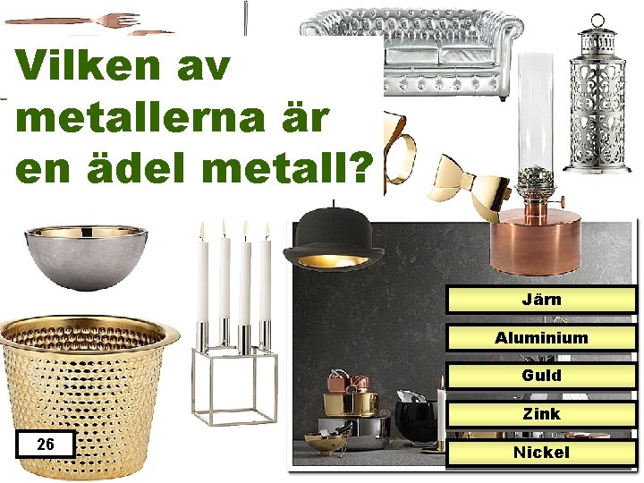 Vilken av metallerna är en ädel metall? Järn Aluminium Guld Zink 26 Nickel 