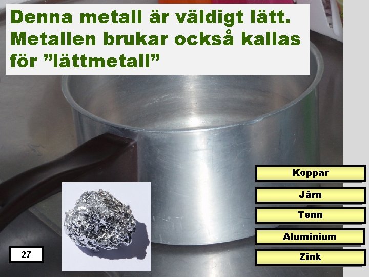 Denna metall är väldigt lätt. Metallen brukar också kallas för ”lättmetall” Koppar Järn Tenn