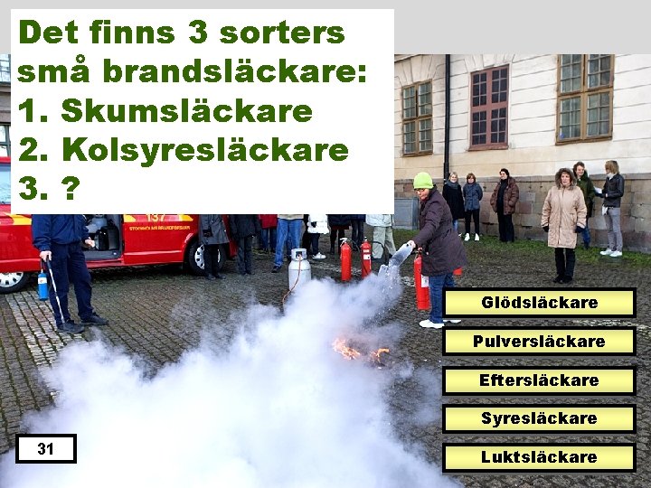 Det finns 3 sorters små brandsläckare: 1. Skumsläckare 2. Kolsyresläckare 3. ? Glödsläckare Pulversläckare